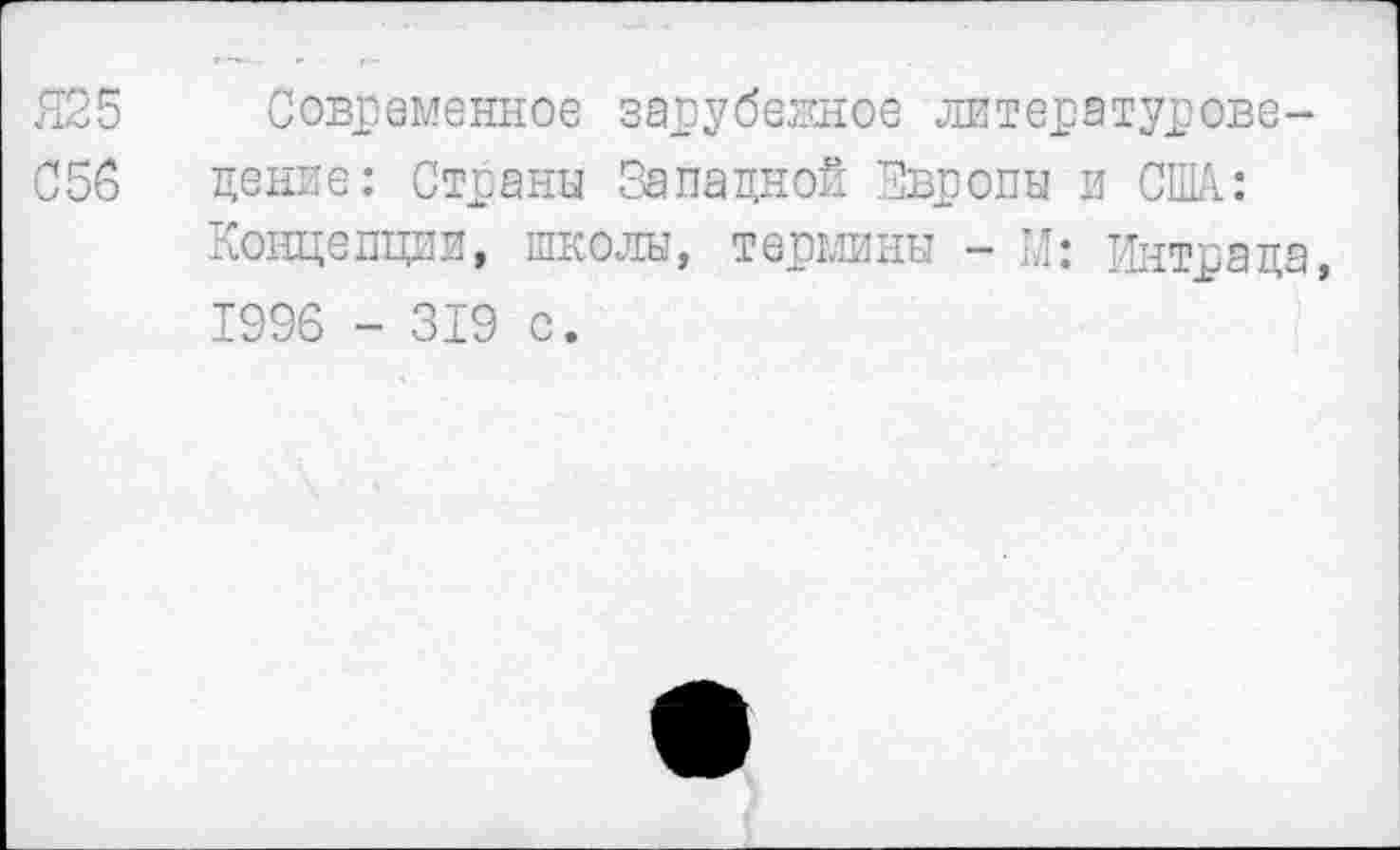 ﻿Я25 Современное зарубежное литературове-
С56	дение: Страны Западной Европы и США:
Концепции, школы, термины - И; Интраца, 1996 - 319 с.